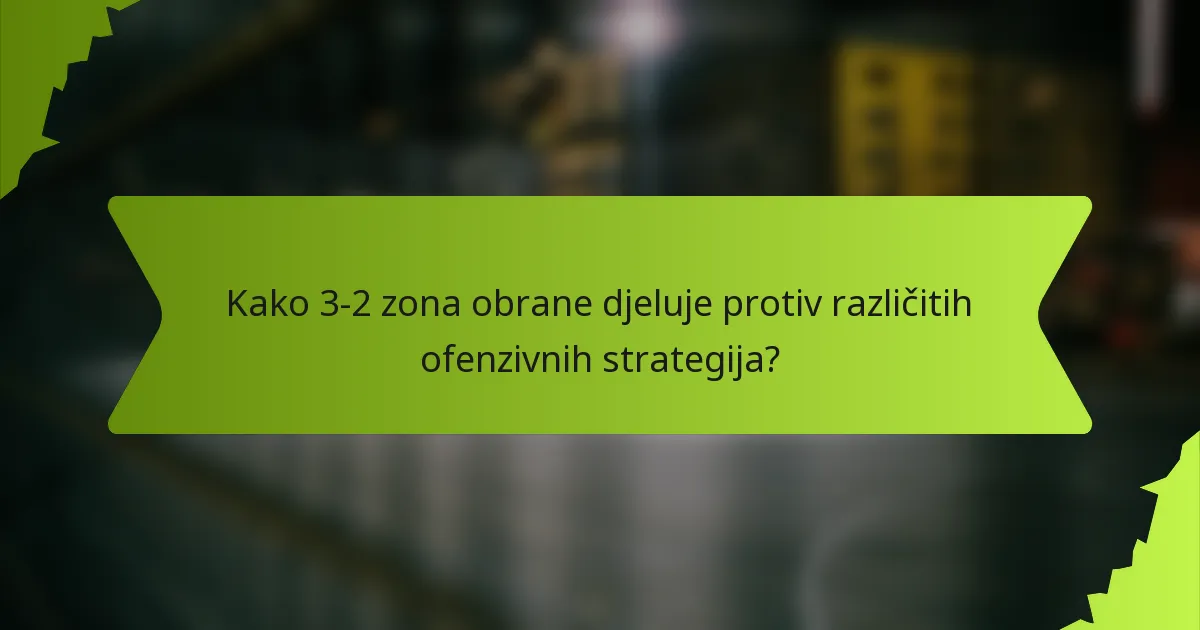 Kako 3-2 zona obrane djeluje protiv različitih ofenzivnih strategija?