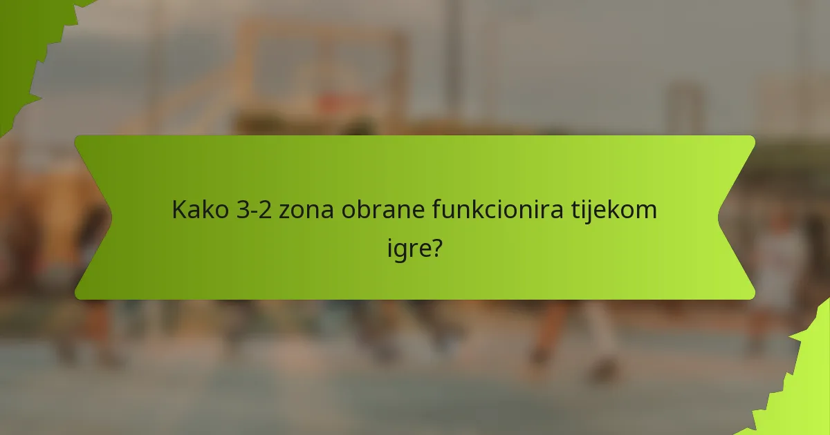 Kako 3-2 zona obrane funkcionira tijekom igre?