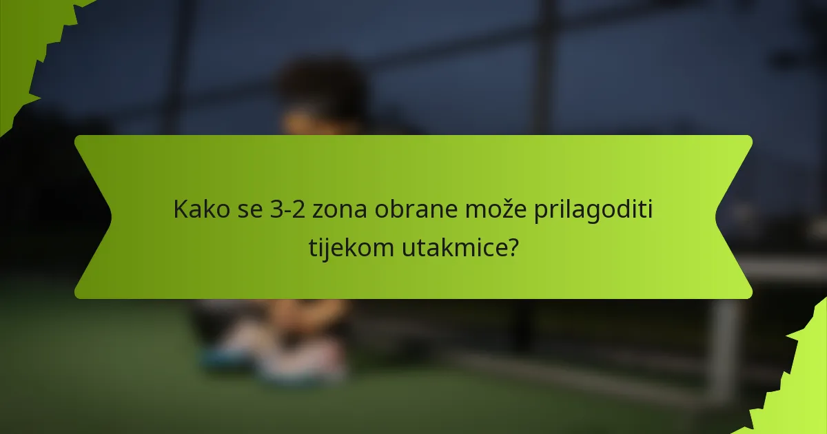 Kako se 3-2 zona obrane može prilagoditi tijekom utakmice?