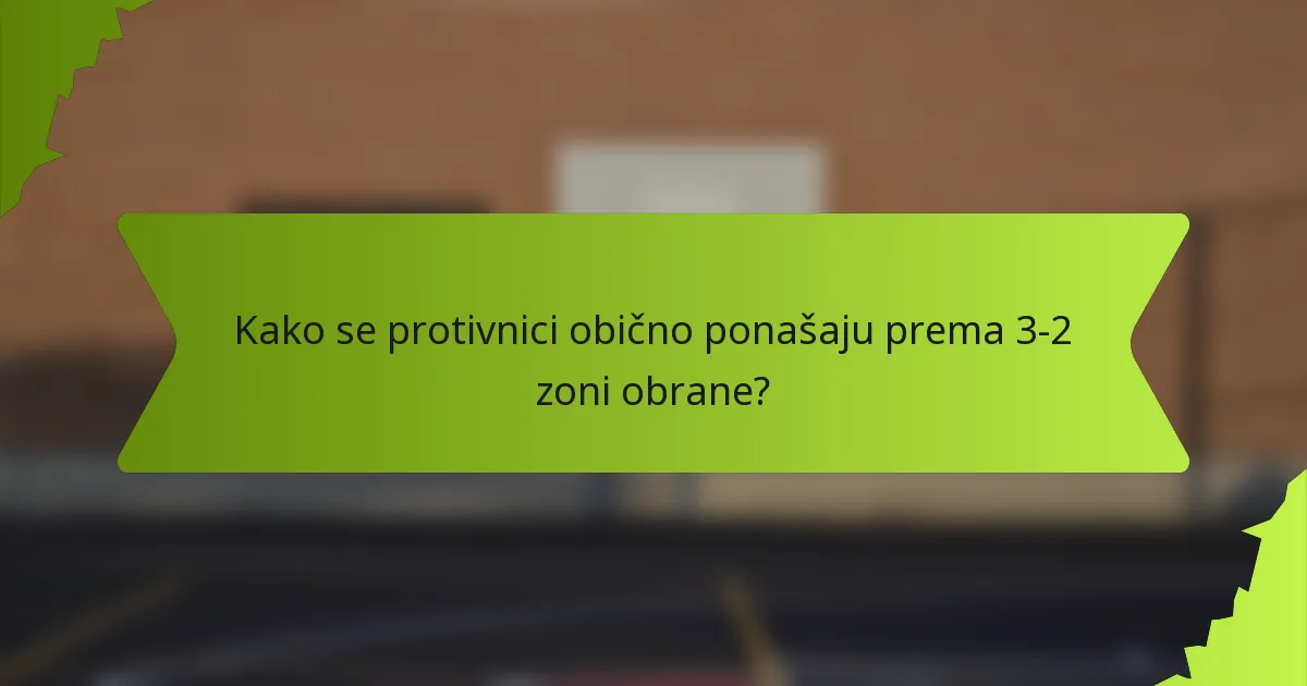 Kako se protivnici obično ponašaju prema 3-2 zoni obrane?