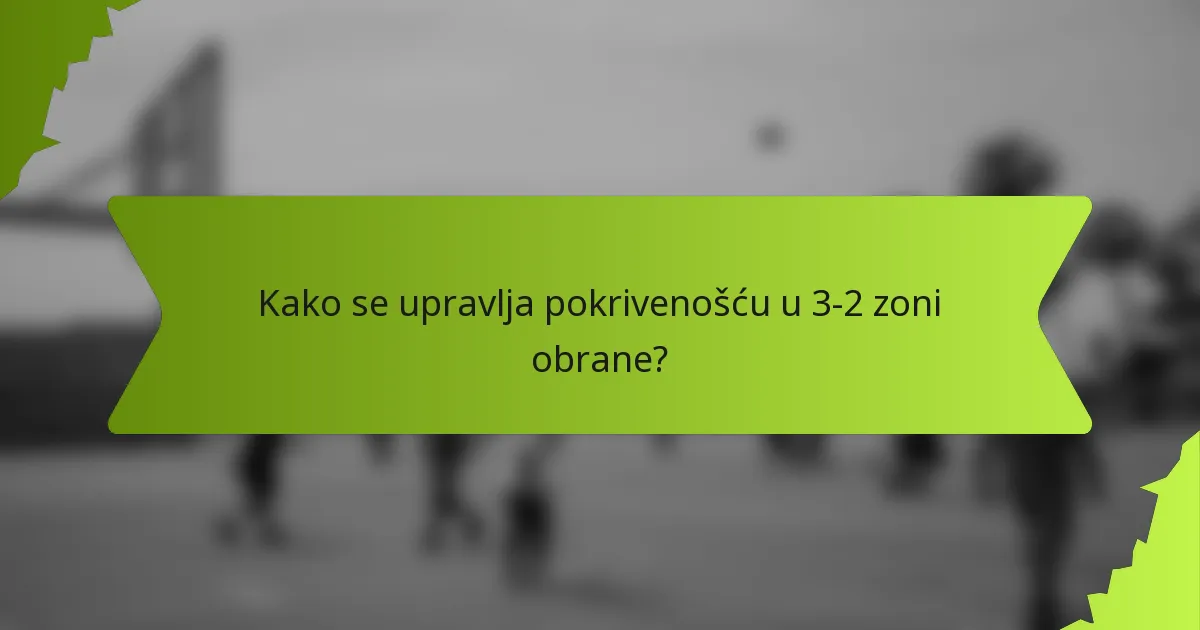 Kako se upravlja pokrivenošću u 3-2 zoni obrane?