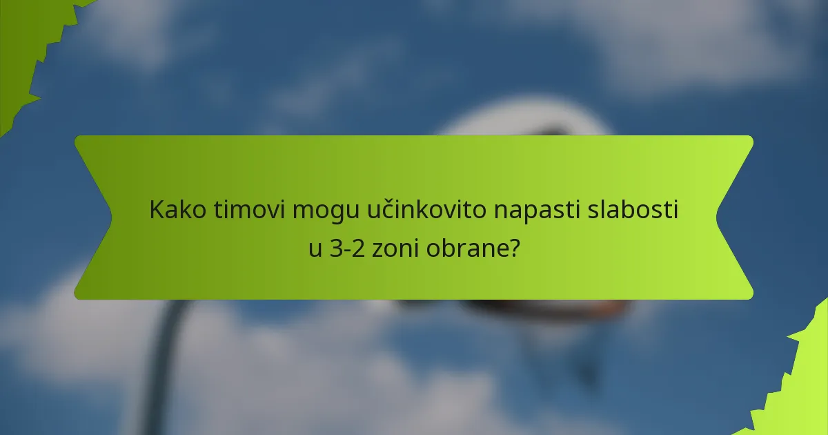 Kako timovi mogu učinkovito napasti slabosti u 3-2 zoni obrane?