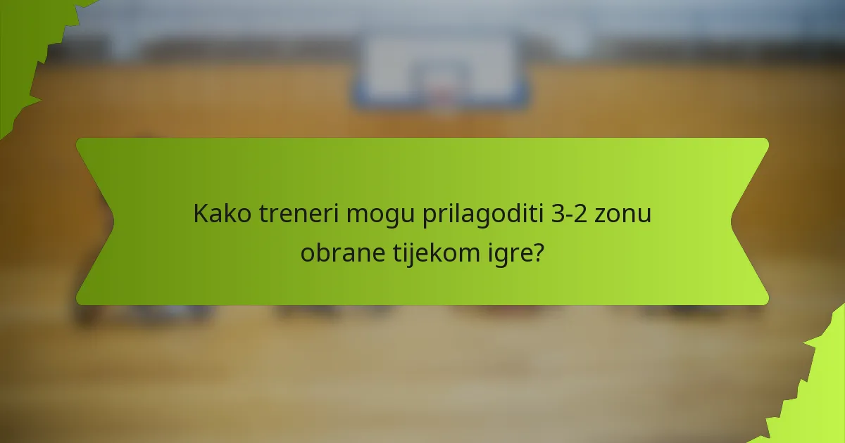 Kako treneri mogu prilagoditi 3-2 zonu obrane tijekom igre?