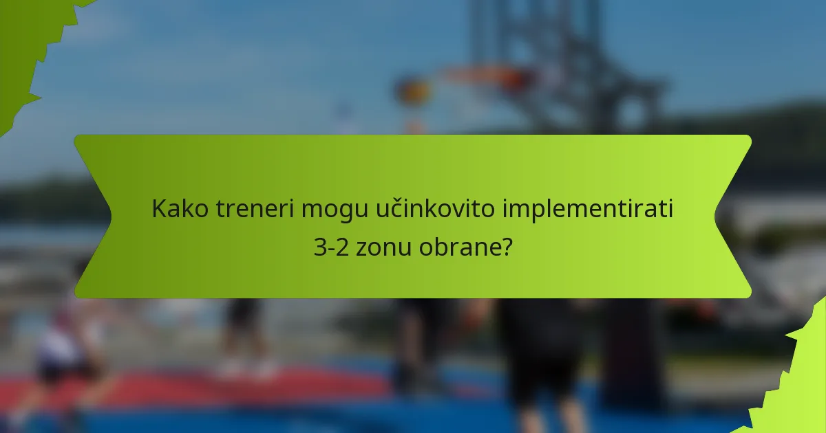 Kako treneri mogu učinkovito implementirati 3-2 zonu obrane?