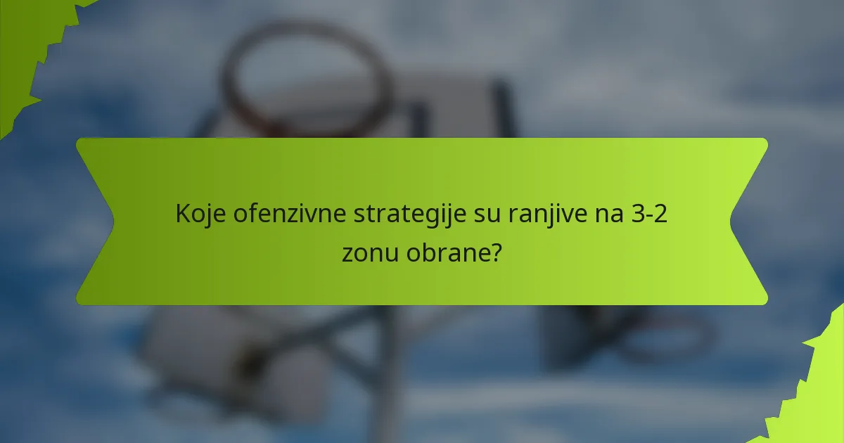 Koje ofenzivne strategije su ranjive na 3-2 zonu obrane?
