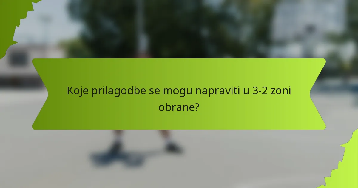 Koje prilagodbe se mogu napraviti u 3-2 zoni obrane?
