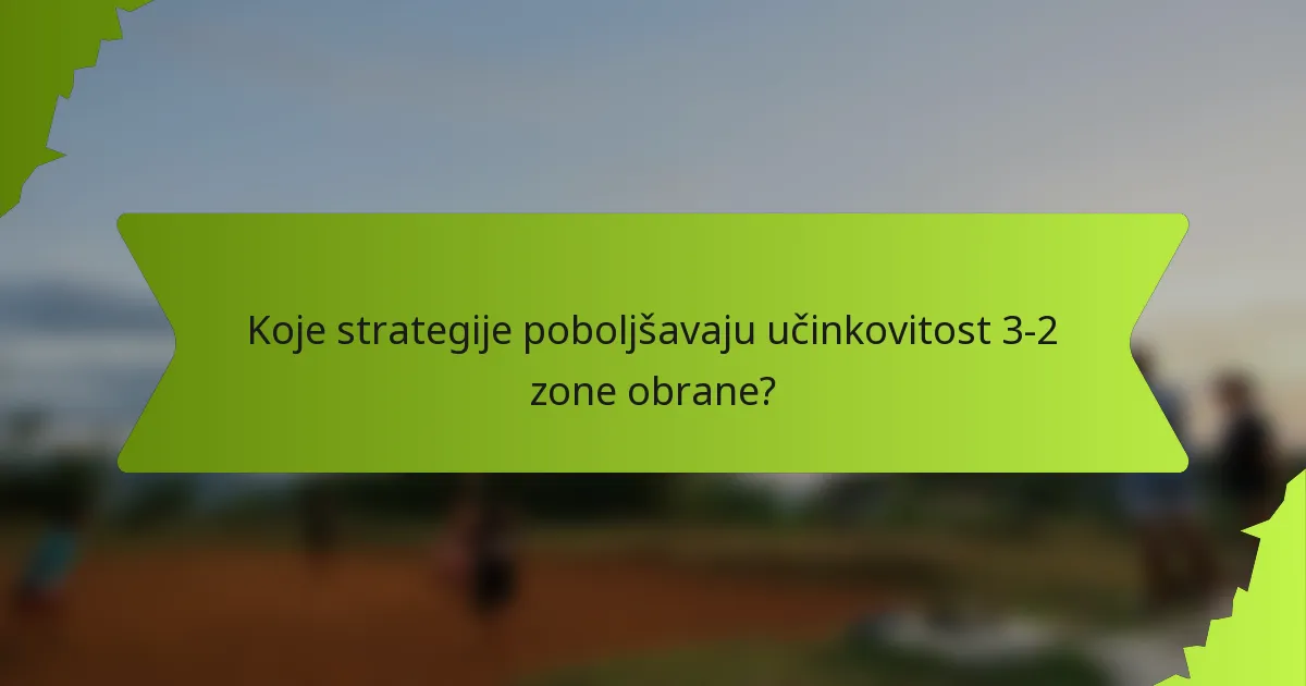 Koje strategije poboljšavaju učinkovitost 3-2 zone obrane?
