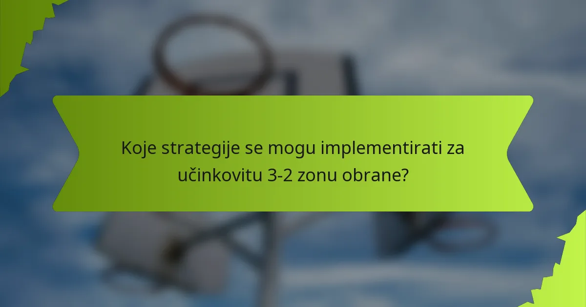 Koje strategije se mogu implementirati za učinkovitu 3-2 zonu obrane?