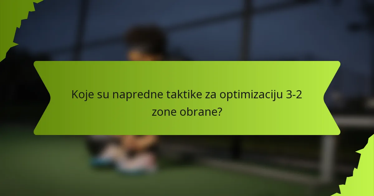 Koje su napredne taktike za optimizaciju 3-2 zone obrane?