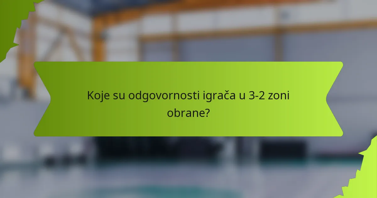 Koje su odgovornosti igrača u 3-2 zoni obrane?
