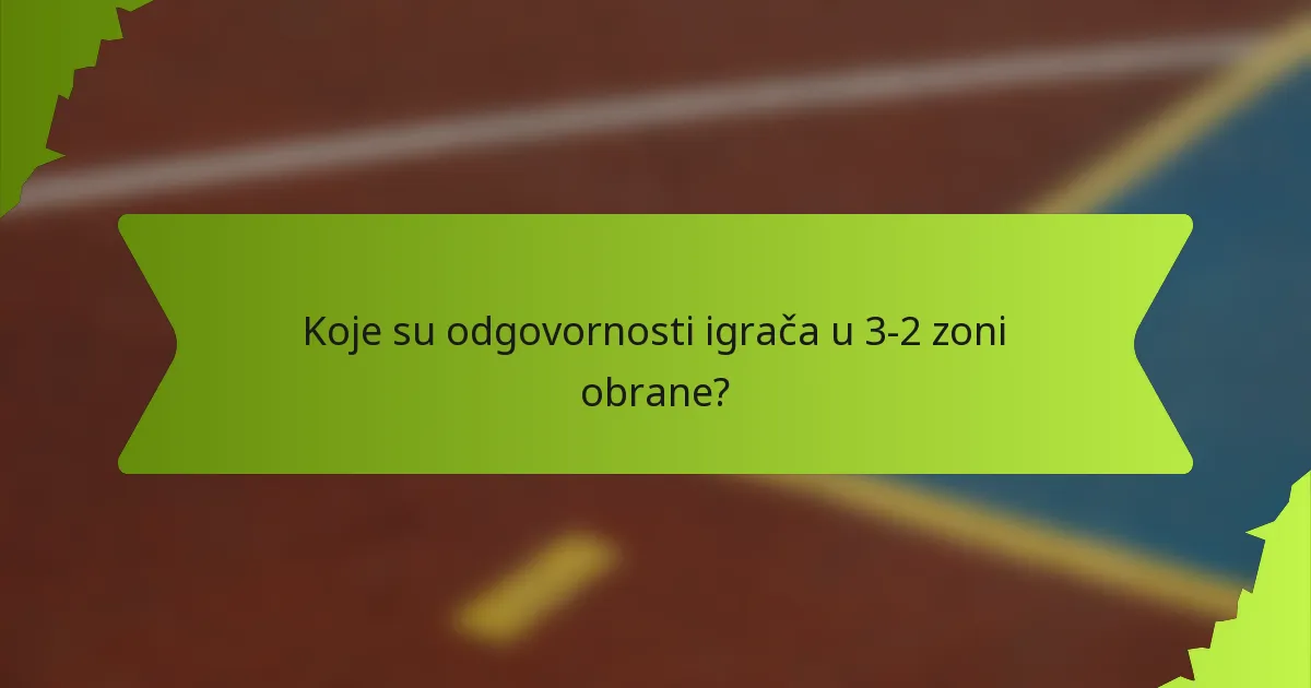 Koje su odgovornosti igrača u 3-2 zoni obrane?