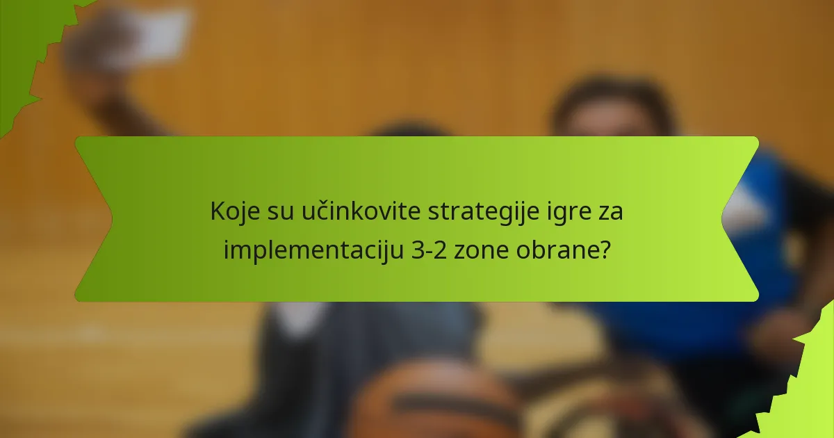 Koje su učinkovite strategije igre za implementaciju 3-2 zone obrane?