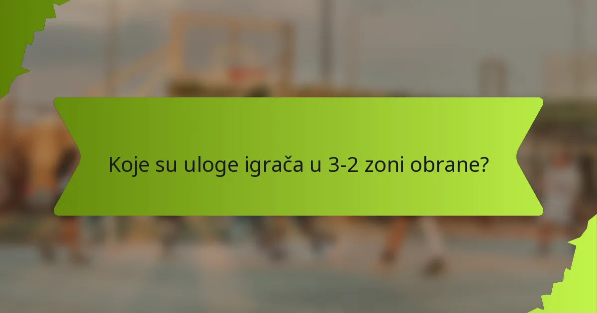Koje su uloge igrača u 3-2 zoni obrane?