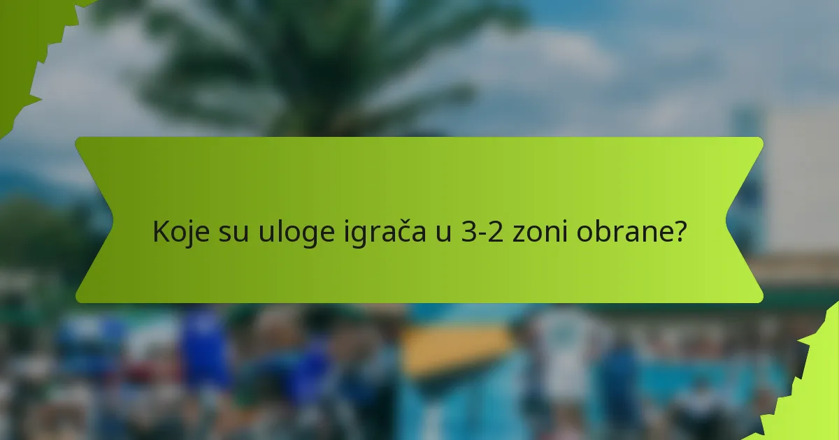 Koje su uloge igrača u 3-2 zoni obrane?