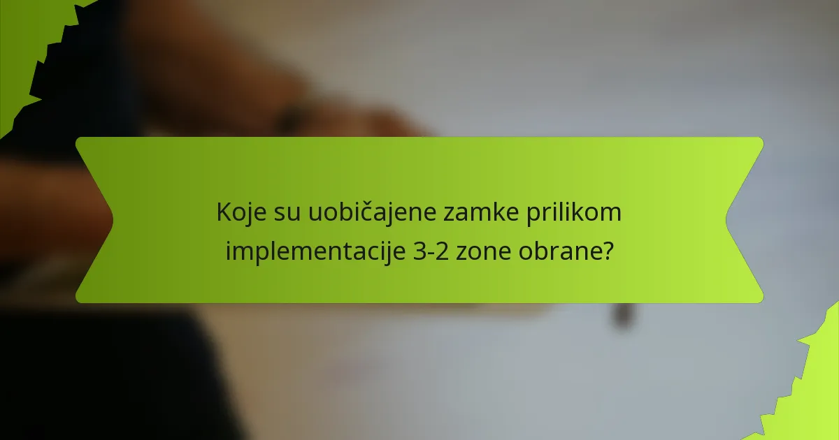 Koje su uobičajene zamke prilikom implementacije 3-2 zone obrane?
