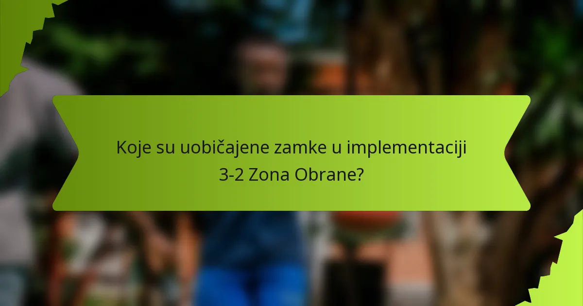 Koje su uobičajene zamke u implementaciji 3-2 Zona Obrane?