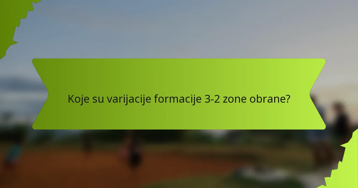 Koje su varijacije formacije 3-2 zone obrane?