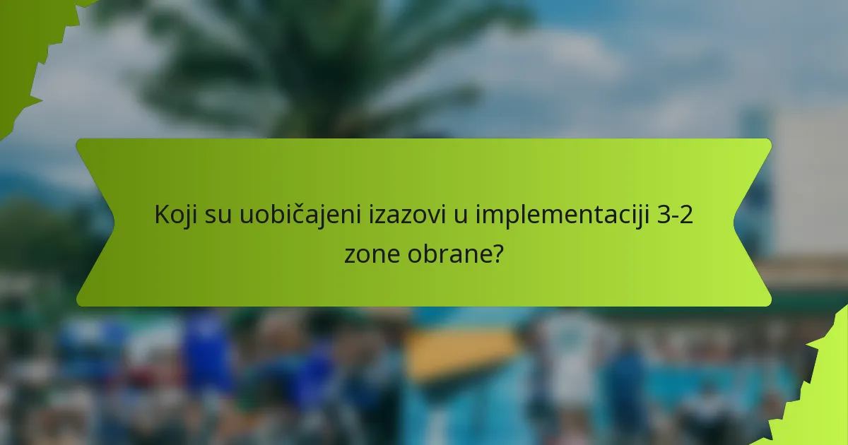 Koji su uobičajeni izazovi u implementaciji 3-2 zone obrane?